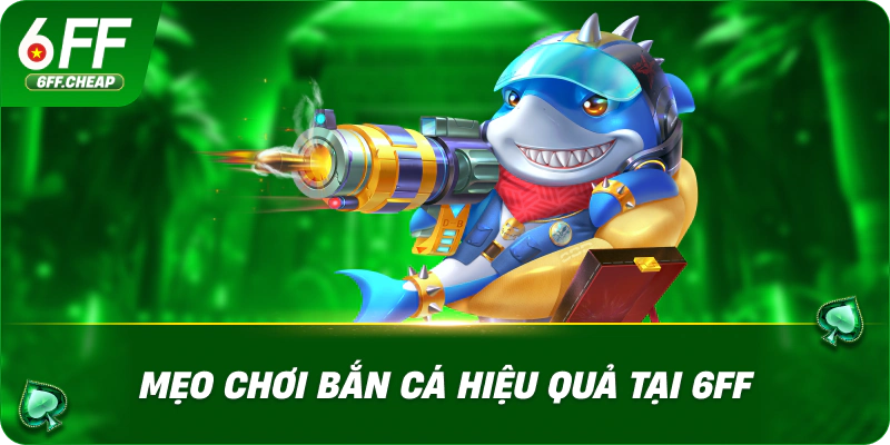 Mẹo Chơi Bắn Cá Hiệu Quả Tại 6FF