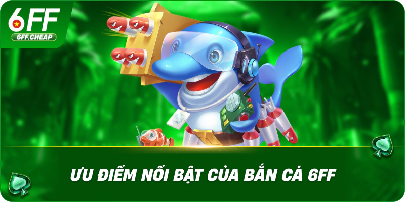 Ưu Điểm Nổi Bật Của Bắn Cá 6FF